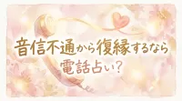 音信不通から復縁するなら電話占い?