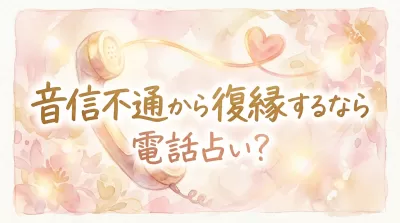 音信不通から復縁するなら電話占い?