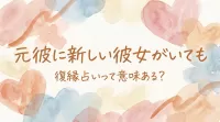 元彼に新しい彼女がいても復縁占いって意味ある？